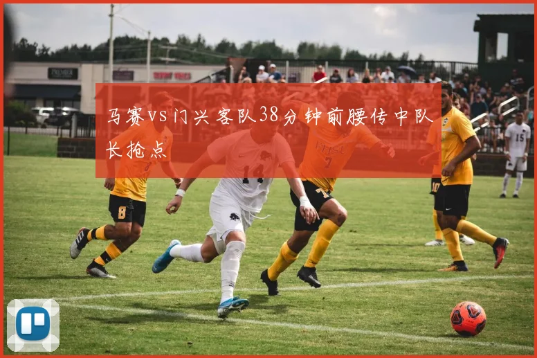 马赛vs门兴客队38分钟前腰传中队长抢点