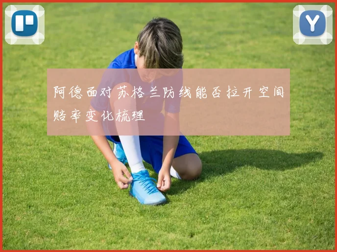 阿德面对苏格兰防线能否拉开空间赔率变化梳理