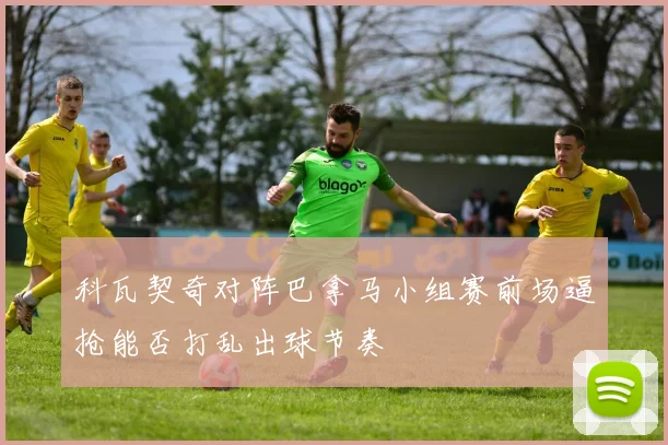 科瓦契奇对阵巴拿马小组赛前场逼抢能否打乱出球节奏