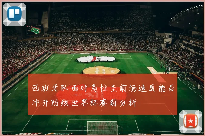 西班牙队面对乌拉圭前场速度能否冲开防线世界杯赛前分析