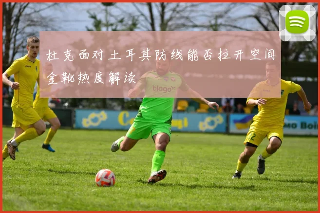杜克面对土耳其防线能否拉开空间金靴热度解读
