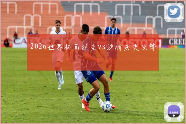 2026世界杯乌拉圭vs沙特历史交锋