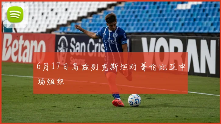 6月17日乌兹别克斯坦对哥伦比亚中场组织