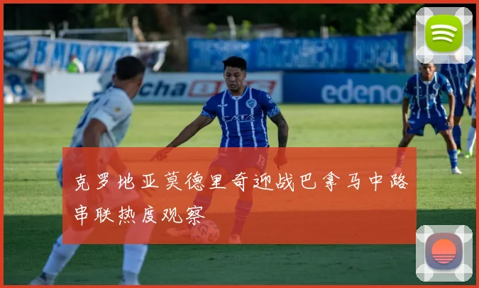 克罗地亚莫德里奇迎战巴拿马中路串联热度观察