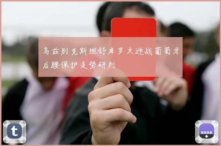 乌兹别克斯坦舒库罗夫迎战葡萄牙后腰保护走势研判