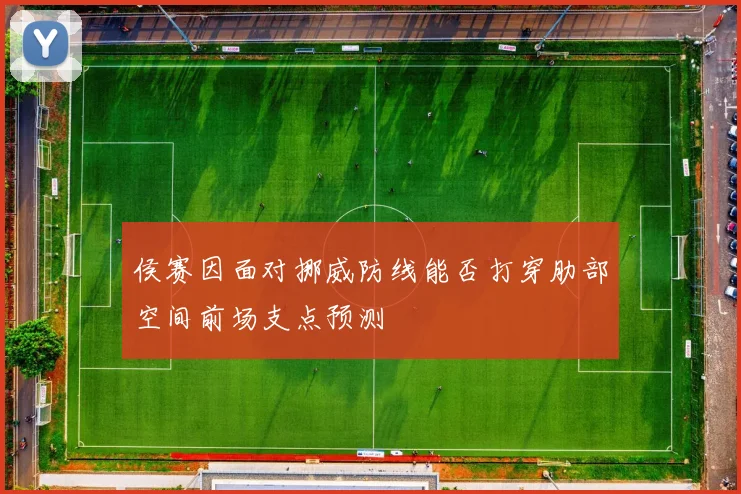 侯赛因面对挪威防线能否打穿肋部空间前场支点预测
