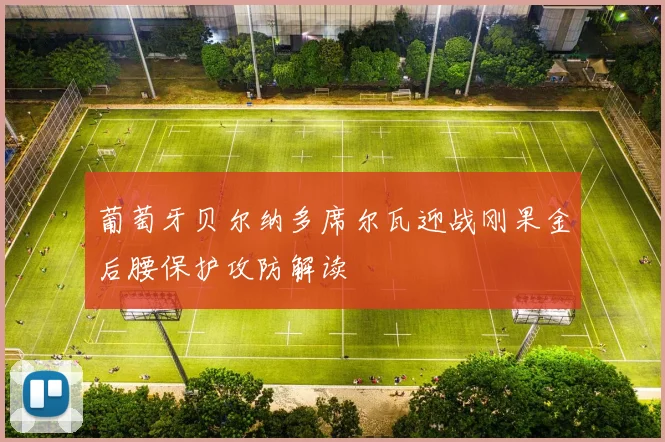 葡萄牙贝尔纳多席尔瓦迎战刚果金后腰保护攻防解读