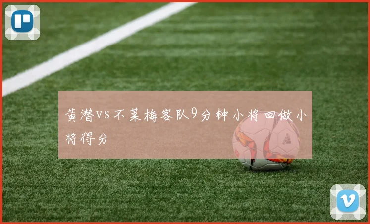 黄潜vs不莱梅客队9分钟小将回做小将得分