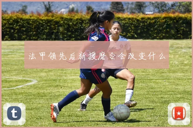 法甲领先后新援磨合会改变什么