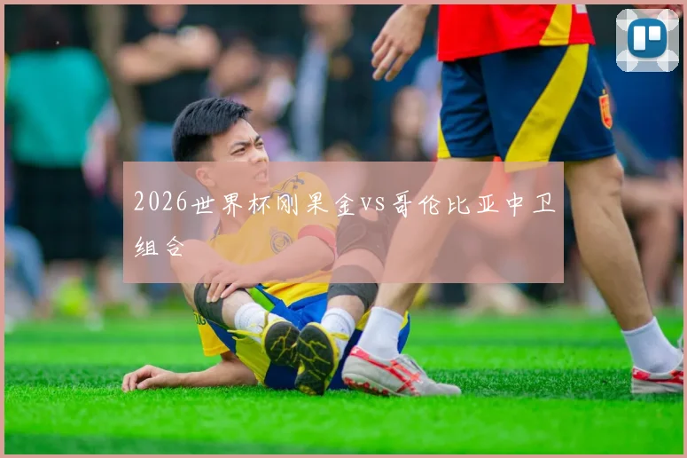 2026世界杯刚果金vs哥伦比亚中卫组合