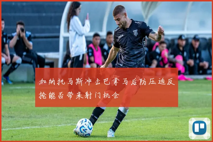 加纳托马斯冲击巴拿马后防压迫反抢能否带来射门机会
