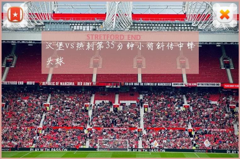 汉堡vs热刺第35分钟小将斜传中锋头球