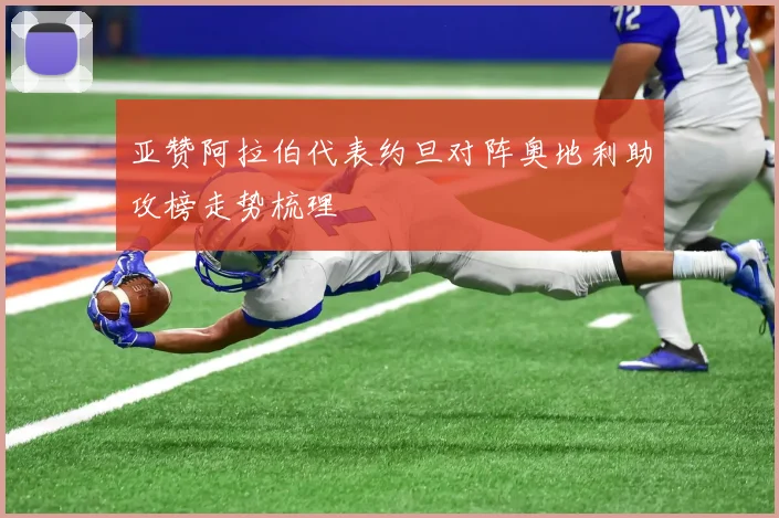 亚赞阿拉伯代表约旦对阵奥地利助攻榜走势梳理