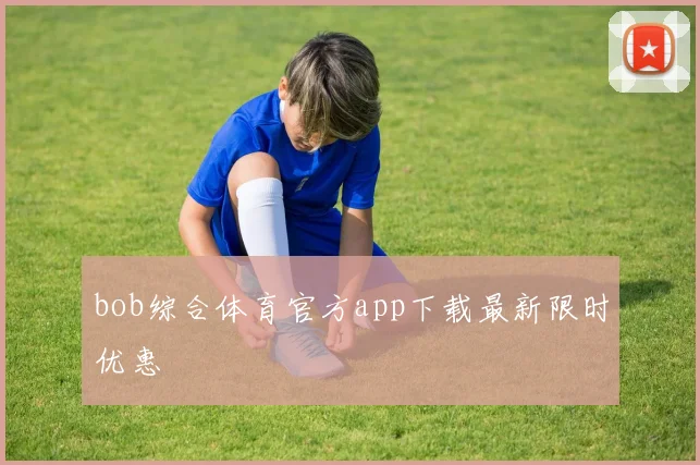 bob综合体育官方app下载最新限时优惠