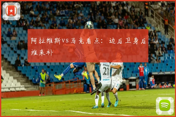 阿拉维斯vs马竞看点：边后卫身后谁来补