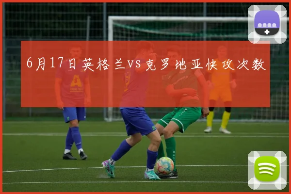 6月17日英格兰vs克罗地亚快攻次数