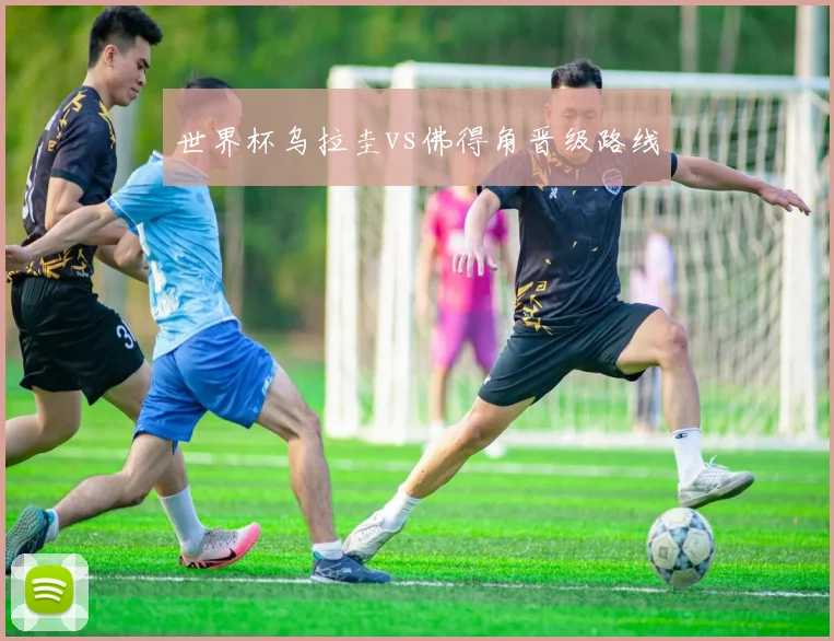 世界杯乌拉圭vs佛得角晋级路线