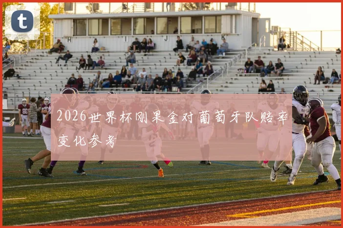 2026世界杯刚果金对葡萄牙队赔率变化参考