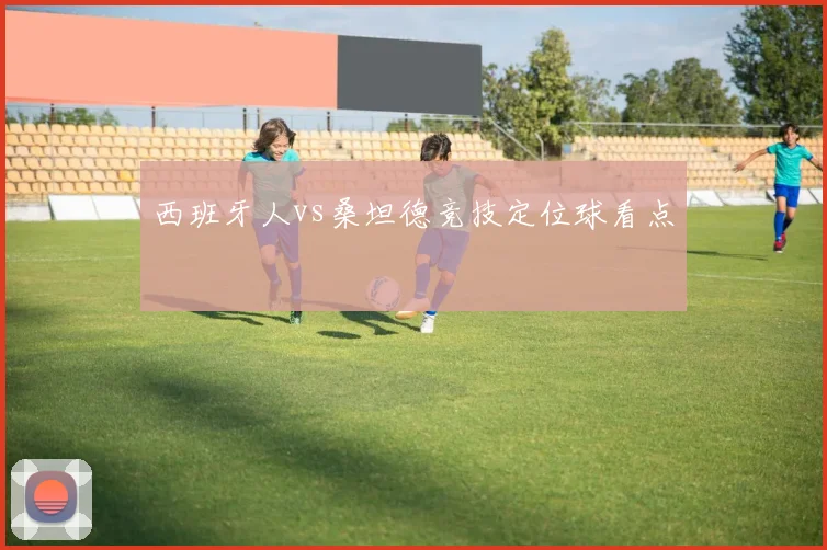 西班牙人vs桑坦德竞技定位球看点