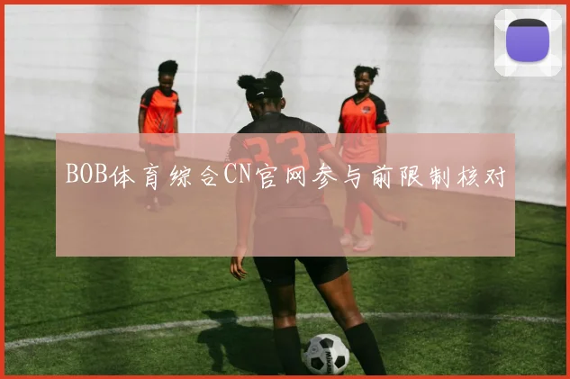 BOB体育综合CN官网参与前限制核对