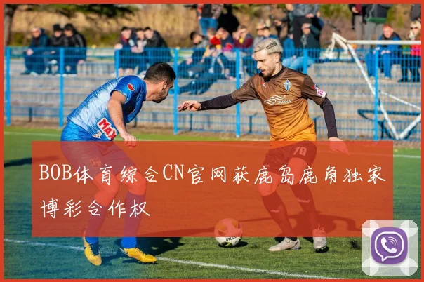 BOB体育综合CN官网获鹿岛鹿角独家博彩合作权