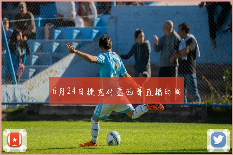 6月24日捷克对墨西哥直播时间