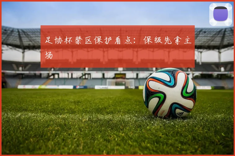 足协杯禁区保护看点：保级先拿主场